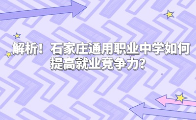 解析！石家庄通用职业中学如何提高就业竞争力？