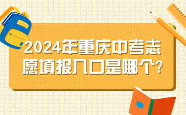 速看！2024年重庆中考志愿填报入口是哪个?