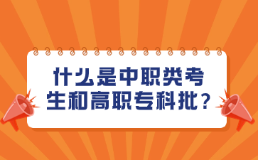 须知！什么是中职类考生和高职专科批?