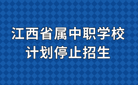 2024年江西省属中职学校计划停止招生