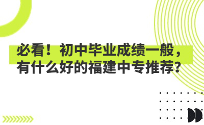 必看！初中毕业成绩一般，有什么好的福建中专推荐？