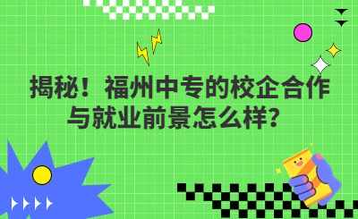 揭秘！福州中专的校企合作与就业前景怎么样？