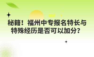 秘籍！福州中专报名特长与特殊经历是否可以加分？