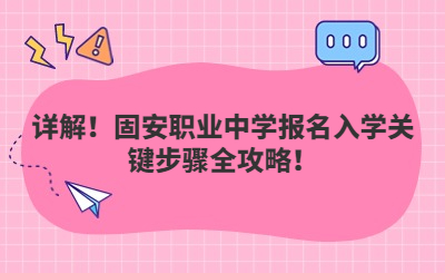 详解！固安职业中学报名入学关键步骤全攻略！