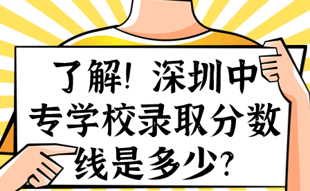 了解!深圳中专学校录取分数线是多少?