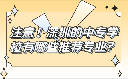 注意！深圳的中专学校有哪些推荐专业?