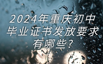 2024年重庆初中毕业证书发放要求有哪些?