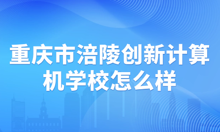 重庆市涪陵创新计算机学校怎么样？好不好考？