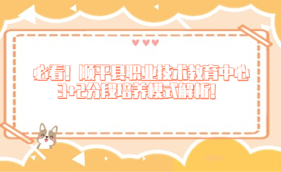 必看！顺平县职业技术教育中心3+2分段培养模式解析！