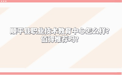 了解！顺平县职业技术教育中心怎么样？值得推荐吗？