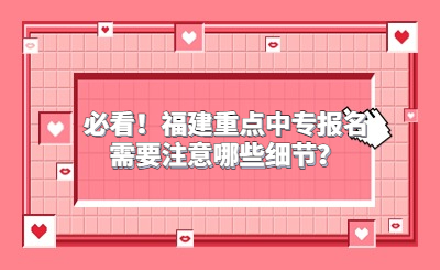 必看！福建重点中专报名需要注意哪些细节？