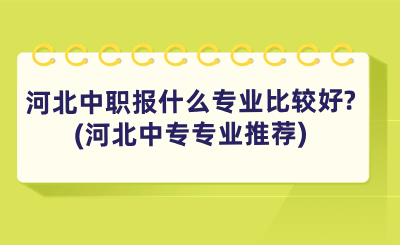 河北中职报什么专业比较好_(河北中专专业推荐).png