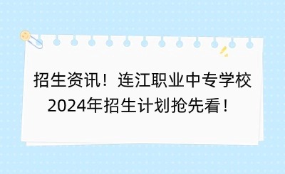 招生资讯!连江职业中专学校2024年招生计划抢先看!