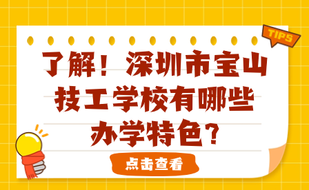 了解！深圳市宝山技工学校有哪些办学特色?
