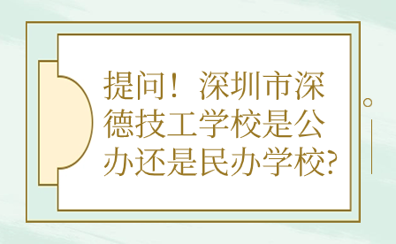 提问！深圳市深德技工学校是公办还是民办学校?