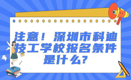 注意！深圳市科迪技工学校报名条件是什么?