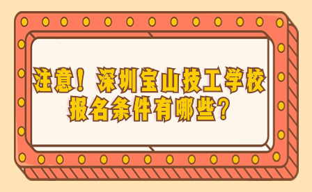 注意！深圳宝山技工学校报名条件有哪些?