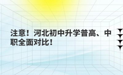 注意！河北初中升学普高、中职全面对比！