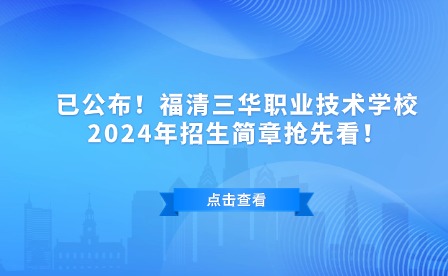 已公布！福清三华职业技术学校2024年招生简章抢先看！