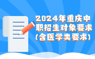 升学资讯！2024年重庆中职招生对象要求(含医学类要求)