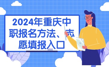 升学提醒！2024年重庆中职报名方法、志愿填报入口