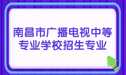 江西省南昌市广播电视中等专业学校招生专业有哪些？