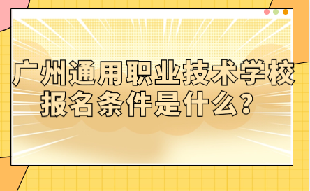 广州通用职业技术学校报名条件是什么？