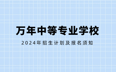 万年中等专业学校2024年招生计划及报名须知