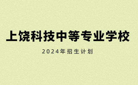 2024年上饶科技中等专业学校招生计划须知