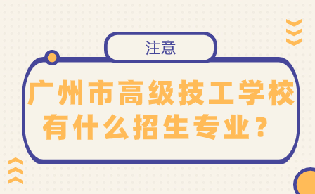 广州市高级技工学校有什么招生专业？