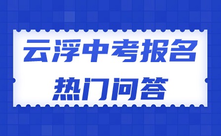 2024年云浮中考报名热门问答