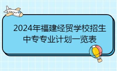 2024年福建经贸学校招生中专专业计划一览表