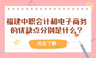 盘点！福建中职会计和电子商务的优缺点分别是什么?