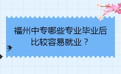 福州中专哪些专业毕业后，比较容易就业？