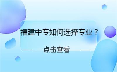 了解！福建中专如何选择专业？