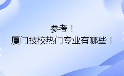 参考！厦门技校热门专业有哪些！