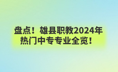 盘点！雄县职教2024年热门中专专业全览！