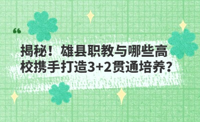 揭秘！雄县职教与哪些高校携手打造3+2贯通培养？