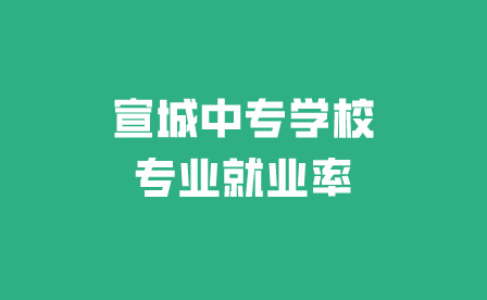 宣城中专学校专业就业率