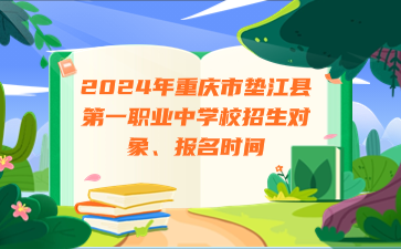 注意！2024年重庆市垫江县第一职业中学校招生对象、报名时间