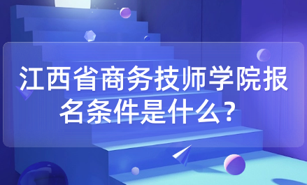 江西省商务技师学院报名条件是什么？