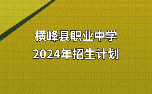 2024年横峰县职业中学招生计划须知