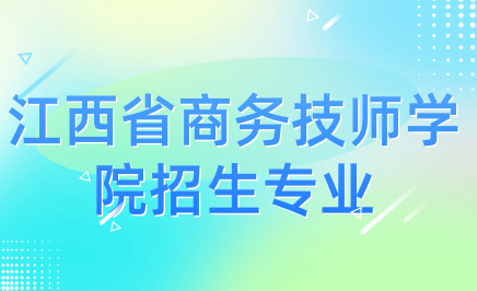 江西省商务技师学院招生专业有哪些？