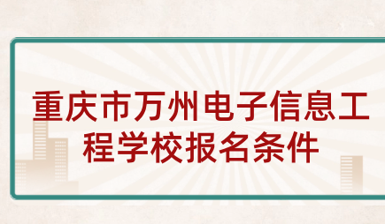 重庆市万州电子信息工程学校有什么报名条件？