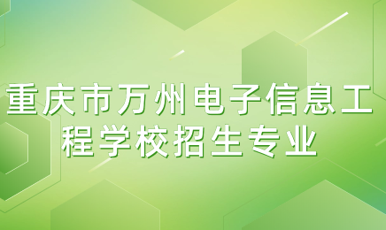 重庆市万州电子信息工程学校招生专业有哪些？好不好考？
