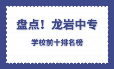 盘点！龙岩中专学校前十排名榜