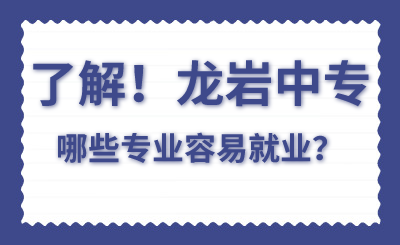 了解！龙岩中专哪些专业容易就业？