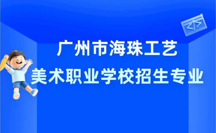 2024年广州市海珠工艺美术职业学校招生专业