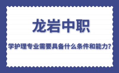 龙岩中职学护理专业需要具备什么条件和能力？