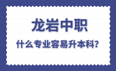 龙岩中职什么专业容易升本科？